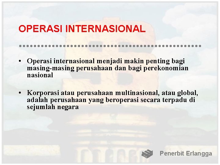 OPERASI INTERNASIONAL • Operasi internasional menjadi makin penting bagi masing-masing perusahaan dan bagi perekonomian