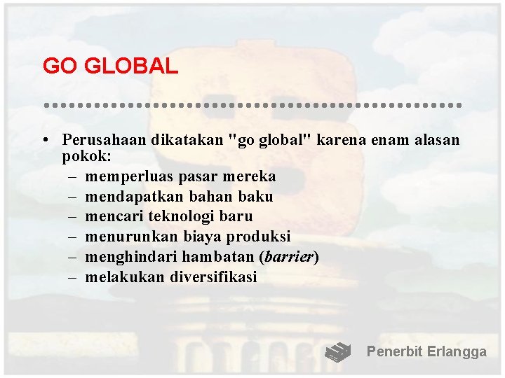 GO GLOBAL • Perusahaan dikatakan "go global" karena enam alasan pokok: – memperluas pasar