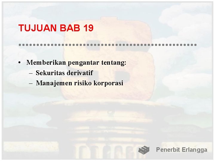 TUJUAN BAB 19 • Memberikan pengantar tentang: – Sekuritas derivatif – Manajemen risiko korporasi