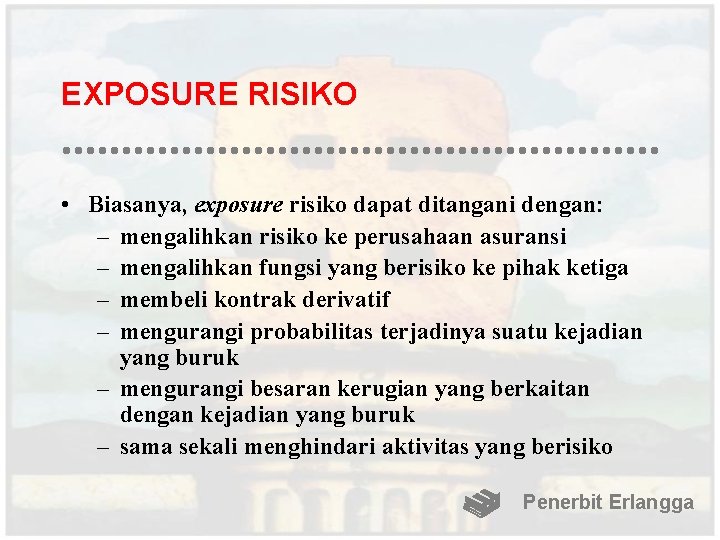 EXPOSURE RISIKO • Biasanya, exposure risiko dapat ditangani dengan: – mengalihkan risiko ke perusahaan