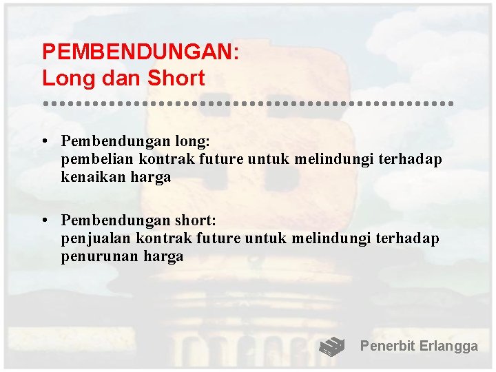 PEMBENDUNGAN: Long dan Short • Pembendungan long: pembelian kontrak future untuk melindungi terhadap kenaikan