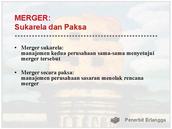 MERGER: Sukarela dan Paksa • Merger sukarela: manajemen kedua perusahaan sama-sama menyetujui merger tersebut