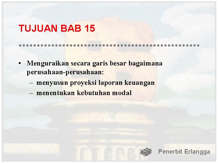 TUJUAN BAB 15 • Menguraikan secara garis besar bagaimana perusahaan-perusahaan: – menyusun proyeksi laporan