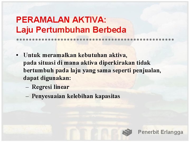 PERAMALAN AKTIVA: Laju Pertumbuhan Berbeda • Untuk meramalkan kebutuhan aktiva, pada situasi di mana