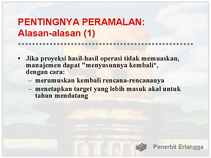 PENTINGNYA PERAMALAN: Alasan-alasan (1) • Jika proyeksi hasil-hasil operasi tidak memuaskan, manajemen dapat "menyusunnya