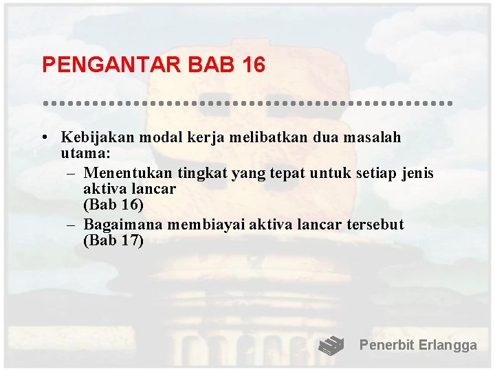 PENGANTAR BAB 16 • Kebijakan modal kerja melibatkan dua masalah utama: – Menentukan tingkat