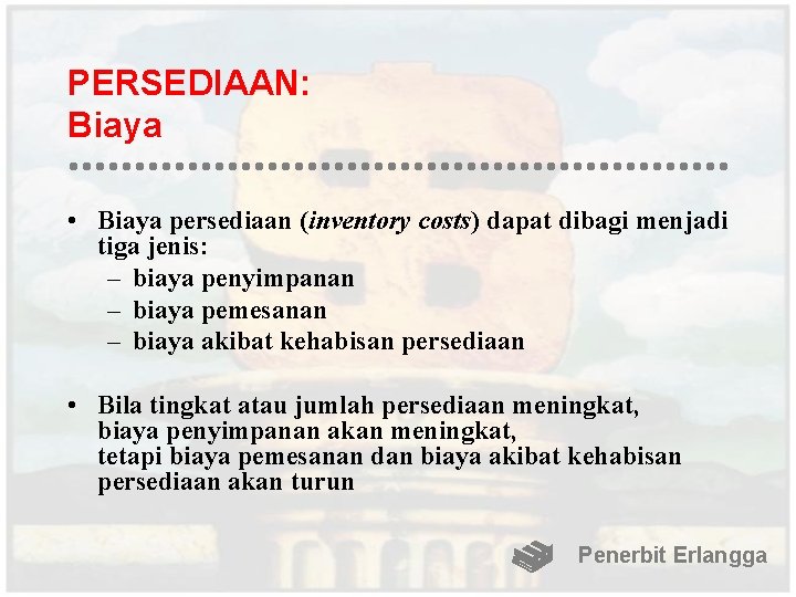 PERSEDIAAN: Biaya • Biaya persediaan (inventory costs) dapat dibagi menjadi tiga jenis: – biaya