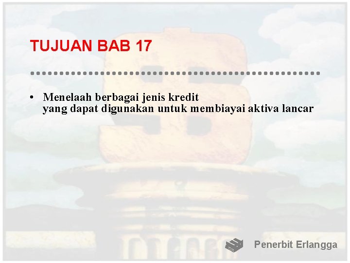 TUJUAN BAB 17 • Menelaah berbagai jenis kredit yang dapat digunakan untuk membiayai aktiva