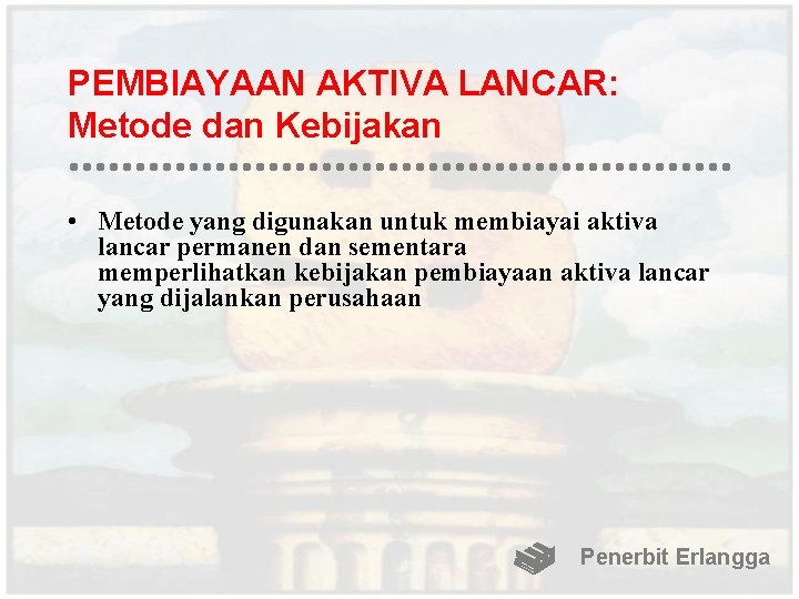 PEMBIAYAAN AKTIVA LANCAR: Metode dan Kebijakan • Metode yang digunakan untuk membiayai aktiva lancar