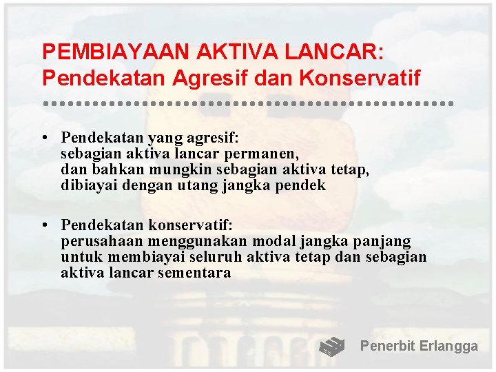 PEMBIAYAAN AKTIVA LANCAR: Pendekatan Agresif dan Konservatif • Pendekatan yang agresif: sebagian aktiva lancar