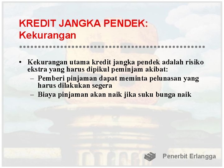 KREDIT JANGKA PENDEK: Kekurangan • Kekurangan utama kredit jangka pendek adalah risiko ekstra yang