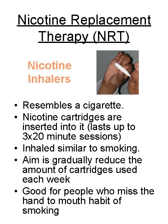 Nicotine Replacement Therapy (NRT) Nicotine Inhalers • Resembles a cigarette. • Nicotine cartridges are
