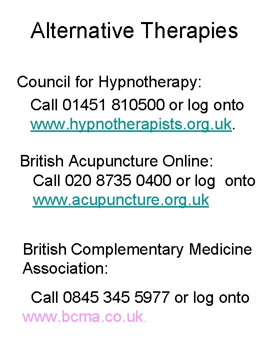 Alternative Therapies Council for Hypnotherapy: Call 01451 810500 or log onto www. hypnotherapists. org.