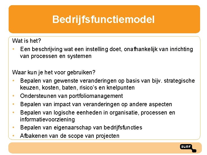 Bedrijfsfunctiemodel Wat is het? • Een beschrijving wat een instelling doet, onafhankelijk van inrichting