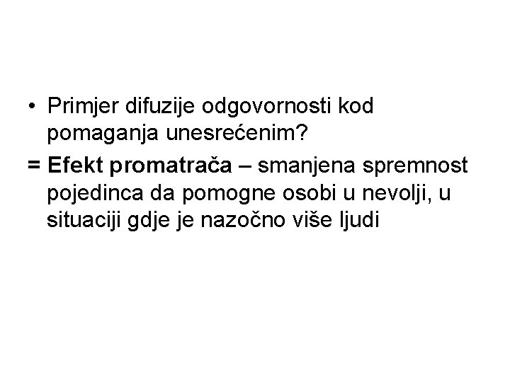  • Primjer difuzije odgovornosti kod pomaganja unesrećenim? = Efekt promatrača – smanjena spremnost