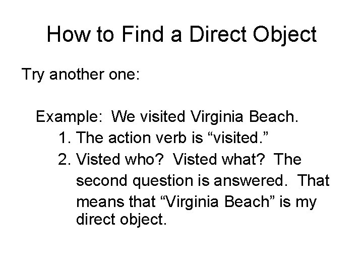 How to Find a Direct Object Try another one: Example: We visited Virginia Beach. How to Find a Direct Object Try another one: Example: We visited Virginia Beach.