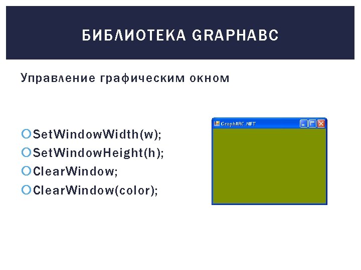 БИБЛИОТЕКА GRAPHABC Управление графическим окном Set. Window. Width(w); Set. Window. Height(h); Clear. Window(color); 