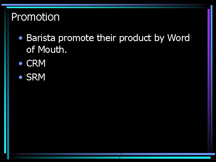Promotion • Barista promote their product by Word of Mouth. • CRM • SRM