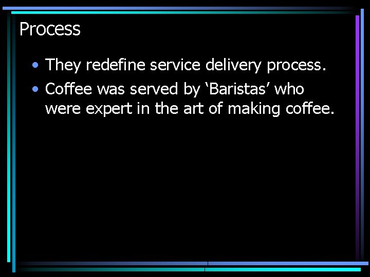 Process • They redefine service delivery process. • Coffee was served by ‘Baristas’ who