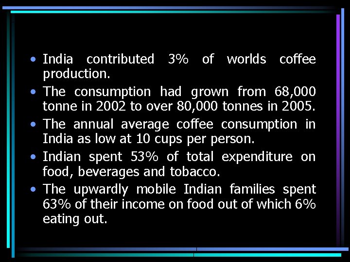  • India contributed 3% of worlds coffee production. • The consumption had grown