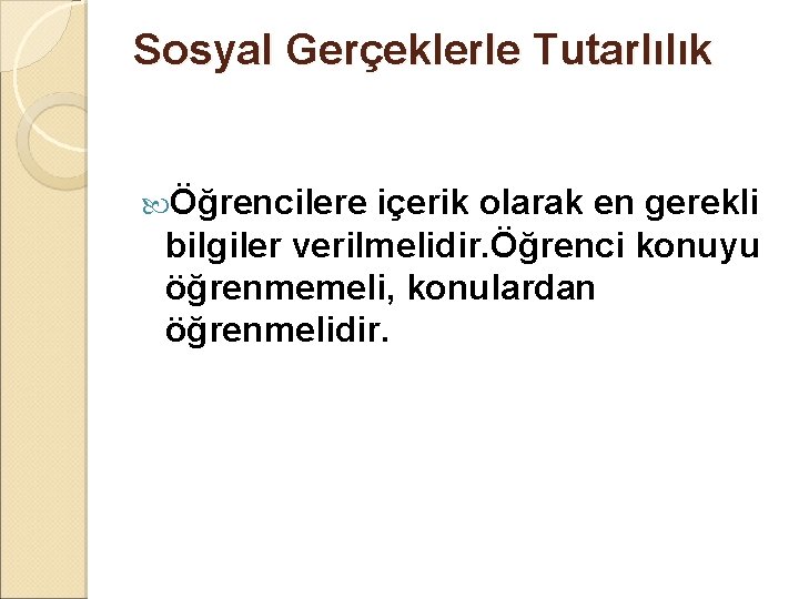 Sosyal Gerçeklerle Tutarlılık Öğrencilere içerik olarak en gerekli bilgiler verilmelidir. Öğrenci konuyu öğrenmemeli, konulardan