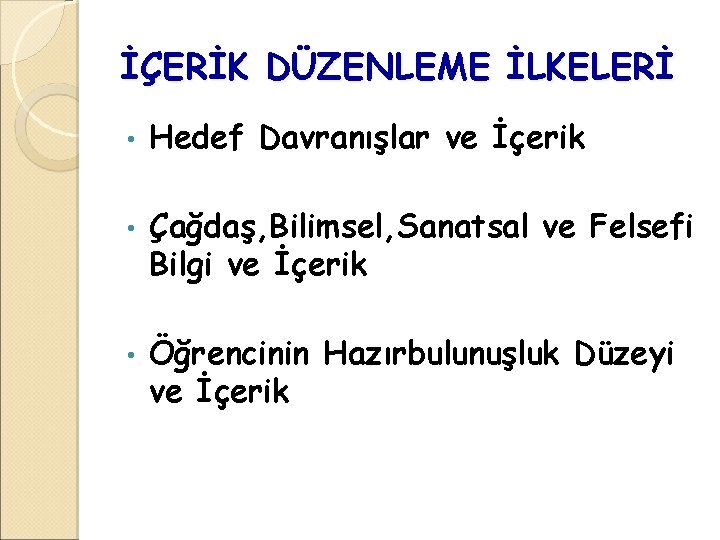 İÇERİK DÜZENLEME İLKELERİ • Hedef Davranışlar ve İçerik • Çağdaş, Bilimsel, Sanatsal ve Felsefi