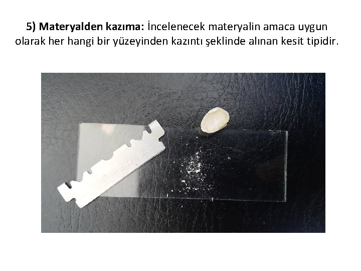 5) Materyalden kazıma: İncelenecek materyalin amaca uygun olarak her hangi bir yüzeyinden kazıntı şeklinde