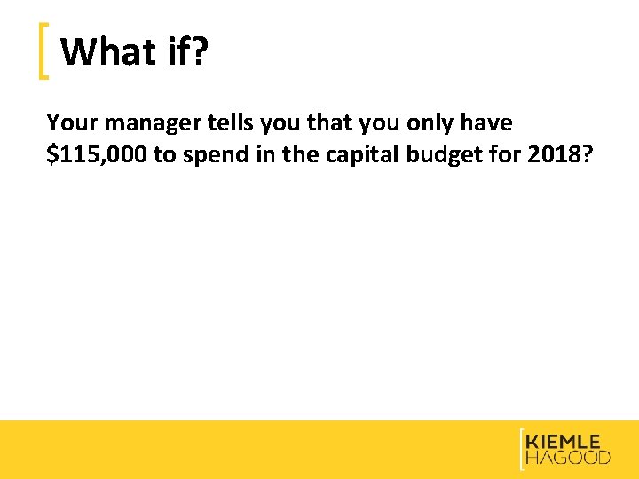 What if? Your manager tells you that you only have $115, 000 to spend