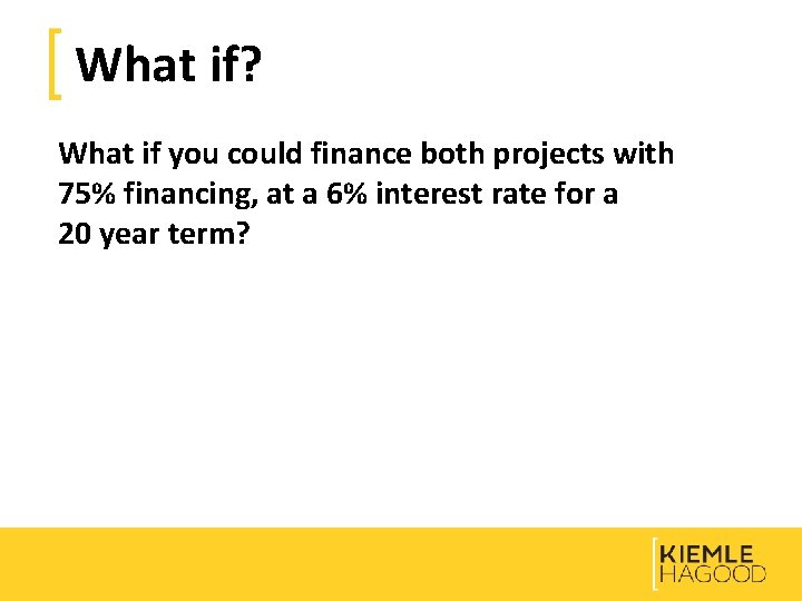 What if? What if you could finance both projects with 75% financing, at a