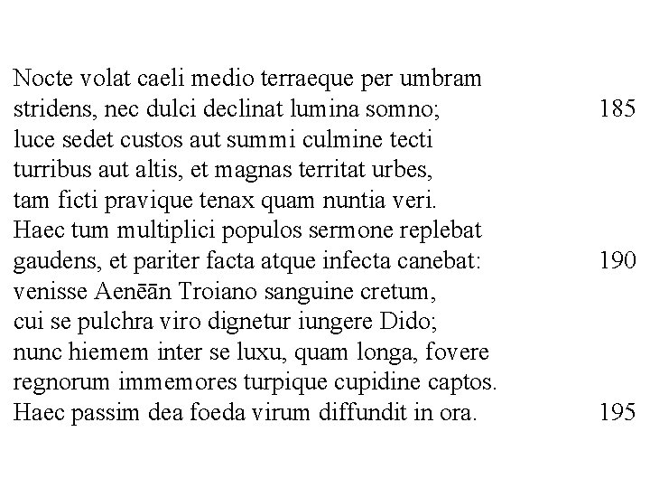 Nocte volat caeli medio terraeque per umbram stridens, nec dulci declinat lumina somno; luce