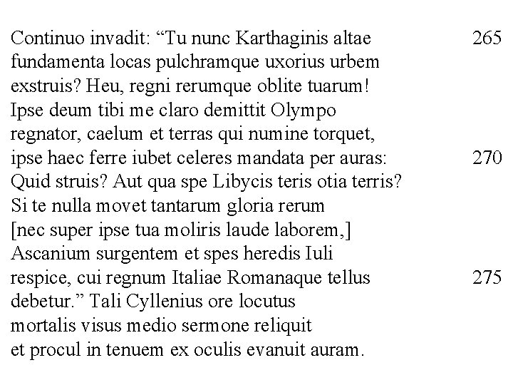 Continuo invadit: “Tu nunc Karthaginis altae fundamenta locas pulchramque uxorius urbem exstruis? Heu, regni