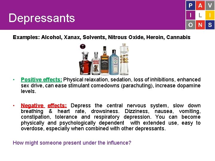 Depressants Examples: Alcohol, Xanax, Solvents, Nitrous Oxide, Heroin, Cannabis • Positive effects: Physical relaxation,