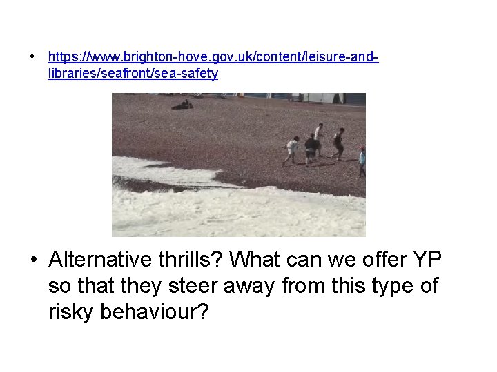  • https: //www. brighton-hove. gov. uk/content/leisure-andlibraries/seafront/sea-safety • Alternative thrills? What can we offer