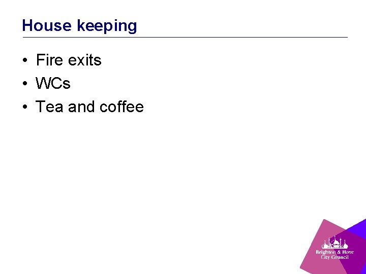 House keeping • Fire exits • WCs • Tea and coffee 