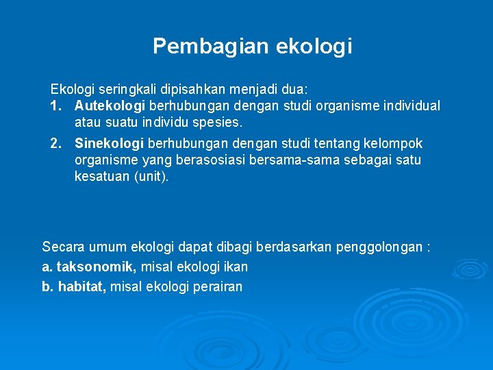 Pembagian ekologi Ekologi seringkali dipisahkan menjadi dua: 1. Autekologi berhubungan dengan studi organisme individual