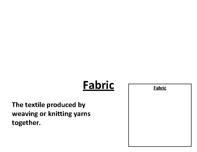 Fabric The textile produced by weaving or knitting yarns together. Fabric 