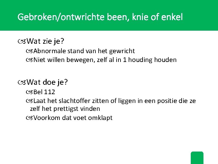 Gebroken/ontwrichte been, knie of enkel Wat zie je? Abnormale stand van het gewricht Niet