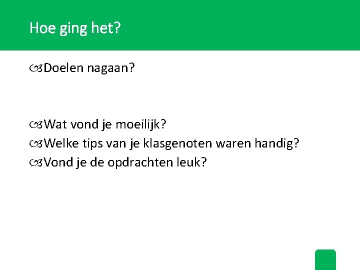 Hoe ging het? Doelen nagaan? Wat vond je moeilijk? Welke tips van je klasgenoten