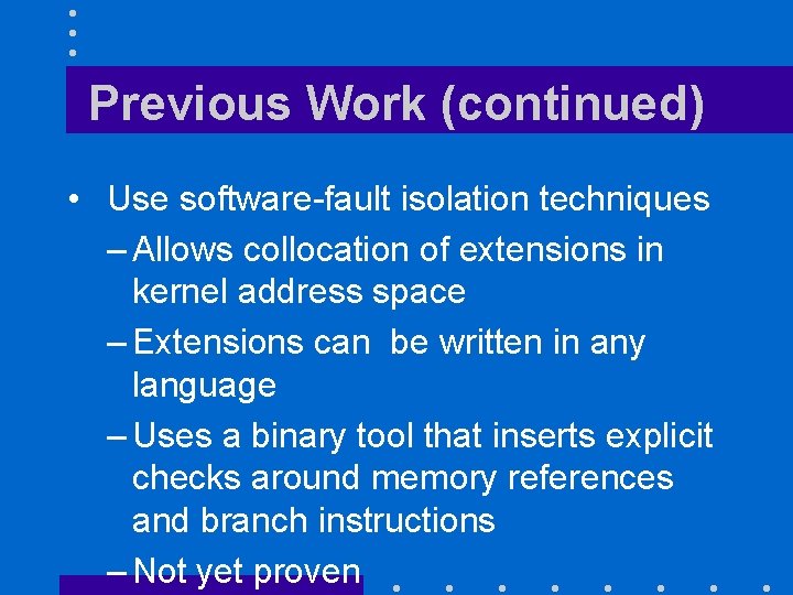 Previous Work (continued) • Use software-fault isolation techniques – Allows collocation of extensions in