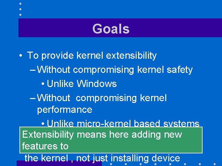 Goals • To provide kernel extensibility – Without compromising kernel safety • Unlike Windows