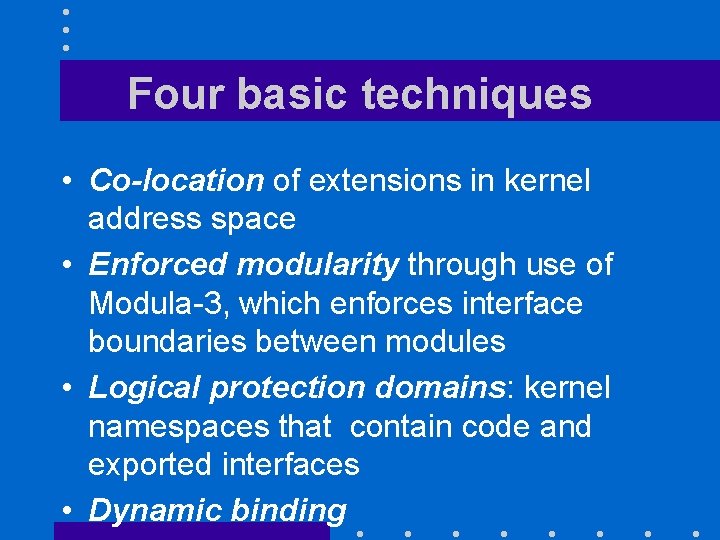 Four basic techniques • Co-location of extensions in kernel address space • Enforced modularity