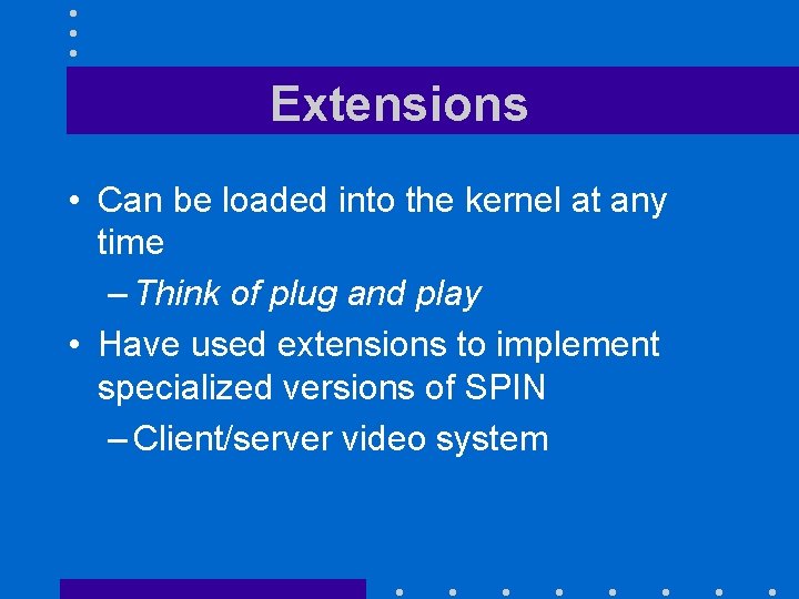 Extensions • Can be loaded into the kernel at any time – Think of