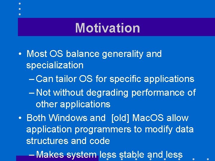 Motivation • Most OS balance generality and specialization – Can tailor OS for specific