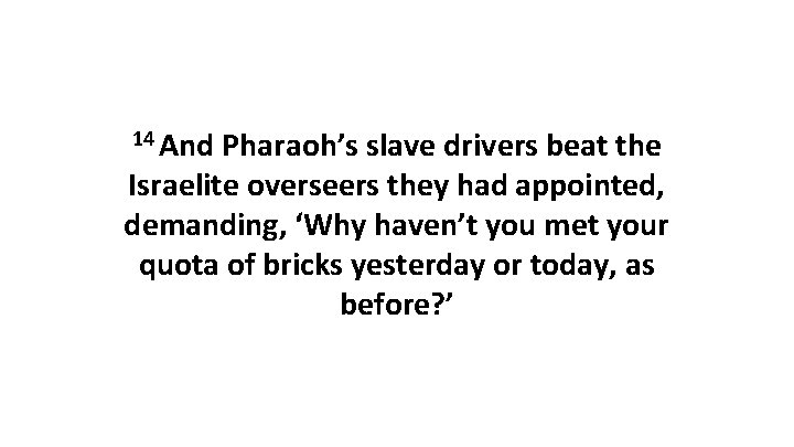 14 And Pharaoh’s slave drivers beat the Israelite overseers they had appointed, demanding, ‘Why