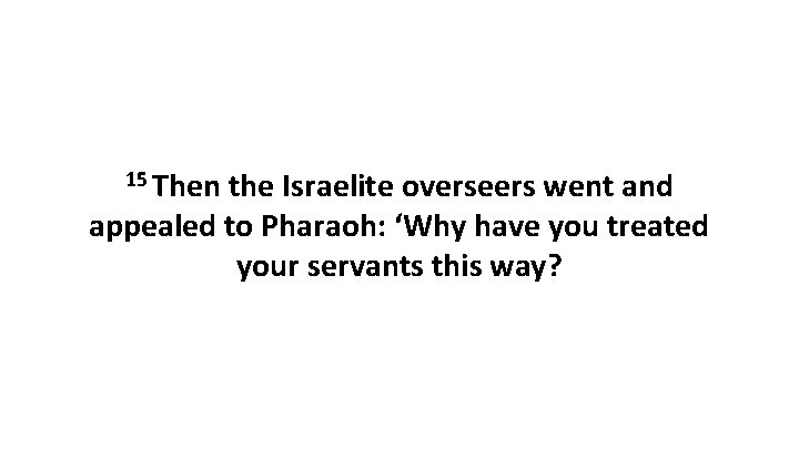 15 Then the Israelite overseers went and appealed to Pharaoh: ‘Why have you treated