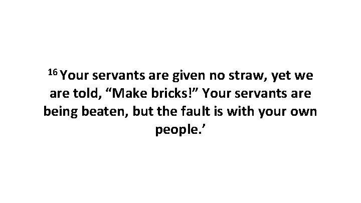16 Your servants are given no straw, yet we are told, “Make bricks!” Your
