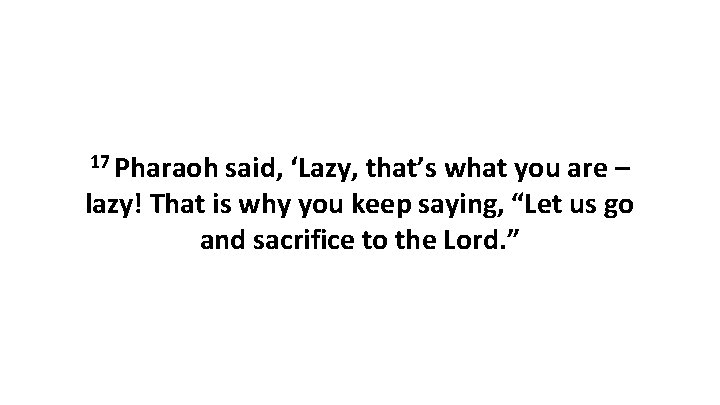 17 Pharaoh said, ‘Lazy, that’s what you are – lazy! That is why you