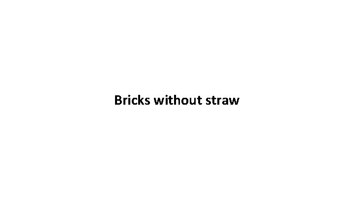 Bricks without straw 