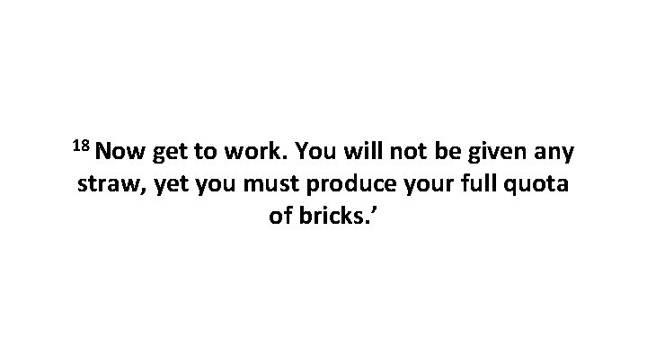 18 Now get to work. You will not be given any straw, yet you