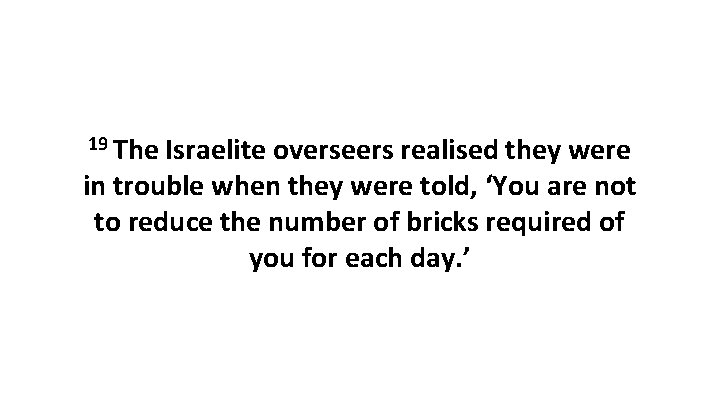 19 The Israelite overseers realised they were in trouble when they were told, ‘You